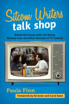 Sitcom Writers Talk Shop: Behind the Scenes with Carl Reiner, Norman Lear, and Other Geniuses of TV Comedy - Finn, Paula, and Asner, Ed (Foreword by), and Kane, Carol (Foreword by)
