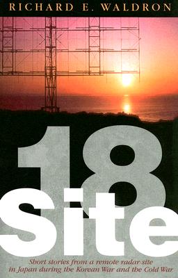 Site 18: Short Stories from an Isolated Air Force Radar Detachment in Japan During the Korean War and the Cold War - Waldron, Richard E