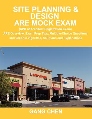 Site Planning & Design Are Mock Exam (SPD of Architect Registration Exam): Are Overview, Exam Prep Tips, Multiple-Choice Questions and Graphic Vignettes, Solutions and Explanations - Chen, Gang