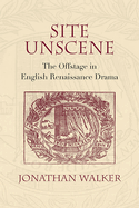 Site Unscene: The Offstage in English Renaissance Drama