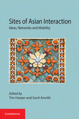 Sites of Asian Interaction: Ideas, Networks and Mobility - Harper, Tim (Editor), and Amrith, Sunil (Editor)