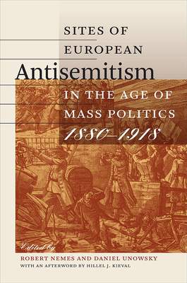 Sites of European Antisemitism in the Age of Mass Politics, 1880-1918 - Nemes, Robert (Editor), and Unowsky, Daniel L. (Editor)