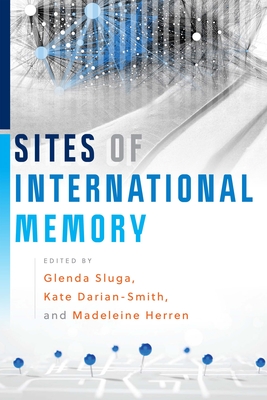 Sites of International Memory - Sluga, Glenda, Professor (Editor), and Darian-Smith, Kate, Dr. (Editor), and Herren, Madeleine, Professor (Editor)