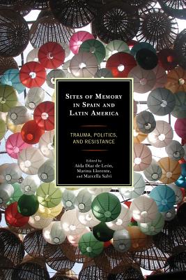 Sites of Memory in Spain and Latin America: Trauma, Politics, and Resistance - Llorente, Marina (Editor), and Salvi, Marcella (Editor), and de Len, Ada Daz (Editor)