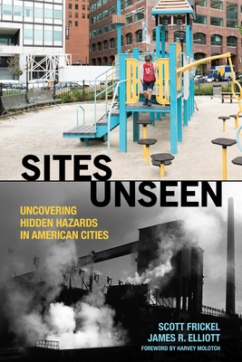 Sites Unseen: Uncovering Hidden Hazards in American Cities - Frickel, Scott, and Elliott, James R, and Molotch, Harvey (Foreword by)