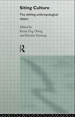 Siting Culture: The Shifting Anthropological Object - Hastrup, Kirsten (Editor), and Olwig, Karen Fog (Editor)