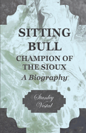 Sitting Bull - Champion of the Sioux - A Biography