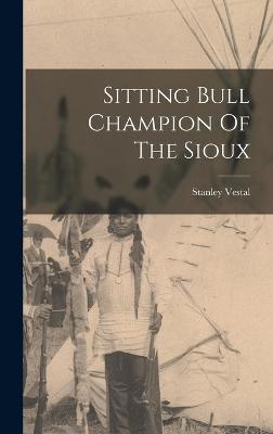 Sitting Bull Champion Of The Sioux - Vestal, Stanley