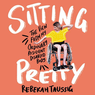 Sitting Pretty Lib/E: The View from My Ordinary, Resilient, Disabled Body