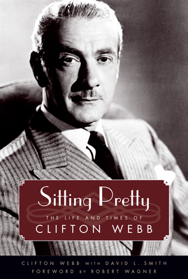 Sitting Pretty: The Life and Times of Clifton Webb - Webb, Clifton, and Smith, David L, and Wagner, Robert (Foreword by)