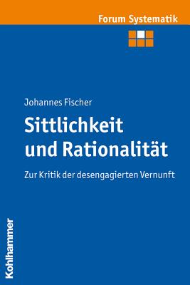 Sittlichkeit Und Rationalitat: Zur Kritik Der Desengagierten Vernunft - Fischer, Johannes