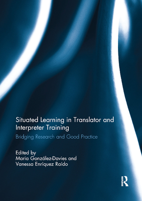 Situated Learning in Translator and Interpreter Training: Bridging research and good practice - Gonzalez-Davies, Maria (Editor), and Enrquez Rado, Vanessa (Editor)