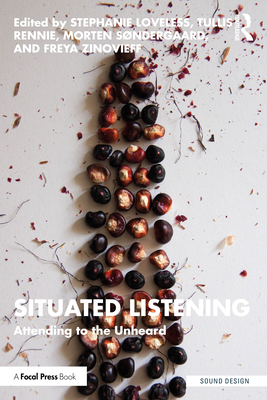 Situated Listening: Attending to the Unheard - Loveless, Stephanie (Editor), and Rennie, Tullis (Editor), and Sndergaard, Morten (Editor)