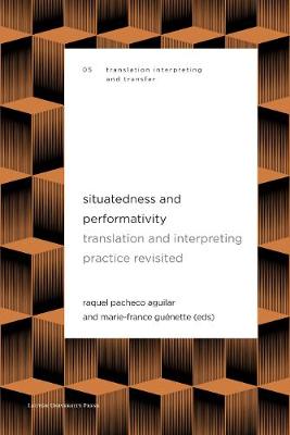 Situatedness and Performativity: Translation & Interpreting Practice Revisited - Pacheco Aguilar, Raquel (Editor), and Guenette, Marie-France (Editor)