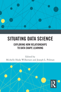 Situating Data Science: Exploring How Relationships to Data Shape Learning