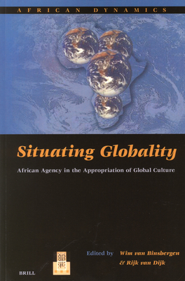 Situating Globality: African Agency in the Appropriation of Global Culture - Van Binsbergen, Wim (Editor), and Van Dijk, Rijk (Editor)