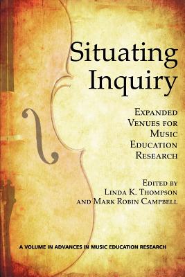 Situating Inquiry: Expanded Venues for Music Education Research - Thompson, Linda K (Editor), and Campbell, Mark Robin (Editor)