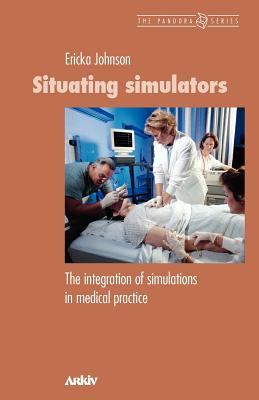 Situating Simulators: The Integration of Simulations in Medical Practice - Johnson, Ericka
