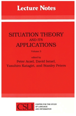 Situation Theory and Its Applications: Volume 3 - Aczel, Peter, and Katagiri, Yasuhiro, and Peters, Stanley