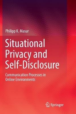 Situational Privacy and Self-Disclosure: Communication Processes in Online Environments - Masur, Philipp K