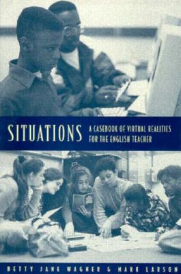 Situations: A Casebook of Virtual Realities for the English Teacher - Larson, Mark, and Wagner, Betty J