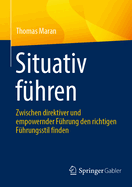 Situativ F?hren: Zwischen Direktiver Und Empowernder F?hrung Den Richtigen F?hrungsstil Finden