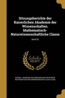 Sitzungsberichte der Kaiserlichen Akademie der Wissenschaften. Mathematisch-Naturwissenschaftliche Classe; Band 32 - Kaiserl Akademie Der Wissenschaften in (Creator)