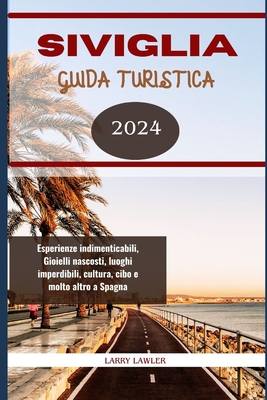 Siviglia Guida Turistica 2024: Esperienze indimenticabili, Gioielli nascosti, luoghi imperdibili, cultura, cibo e molto altro a Spagna - Lawler, Larry