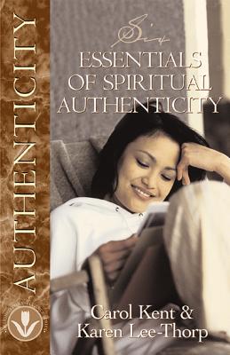 Six Essentials of Spiritual Authenticity - Kent, Carol, and Lee-Thorp, Karen, and Johnson, Jan, Dr., PH.D