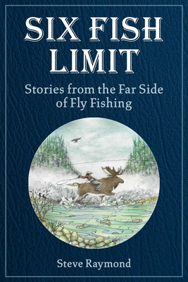 Six Fish Limit: Stories from the Far Side of Fly Fishing - Raymond, Steve