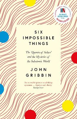 Six Impossible Things: The 'Quanta of Solace' and the Mysteries of the Subatomic World - Gribbin, John