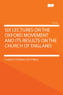 Six Lectures on the Oxford Movement: And Its Results on the Church of England