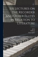 Six Lectures on the Recorder and Other Flutes in Relation to Literature