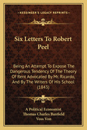 Six Letters to Robert Peel: Being an Attempt to Expose the Dangerous Tendency of the Theory of Rent Advocated by Mr. Ricardo, and by the Writers of His School (1843)