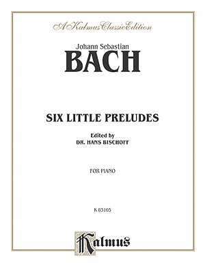 Six Little Preludes - Bach, Johann Sebastian (Composer), and Bischoff, Hans (Composer)