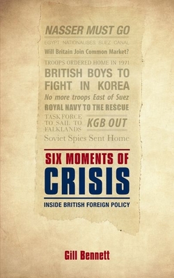 Six Moments of Crisis: Inside British Foreign Policy - Bennett, Gill