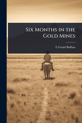 Six Months in the Gold Mines - Buffum, E Gould 1820-1867
