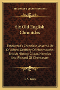 Six Old English Chronicles: Ethelwerd's Chronicle, Asser's Life Of Alfred, Geoffrey Of Monmouth's British History, Gildas, Nennius And Richard Of Cirencester