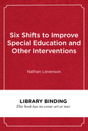 Six Shifts to Improve Special Education and Other Interventions: A Commonsense Approach for School Leaders