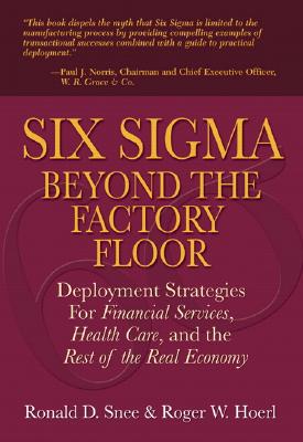 Six SIGMA Beyond the Factory Floor: Deployment Strategies for Financial Services, Health Care, and the Rest of the Real Economy - Hoerl, Roger W, and Snee, Ron D