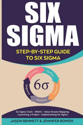 Six SIGMA: Step-By-Step Guide to Six SIGMA (Six SIGMA Tools, Dmaic, Value Stream Mapping, Launching a Project and Implementing Six Sigma) - Bowen, Jennifer, and Bennett, Jason