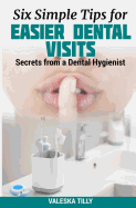 Six Simple Tips for Easier Dental Visits: Secrets from a Dental Hygienist