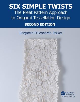 Six Simple Twists: The Pleat Pattern Approach to Origami Tessellation Design - DiLeonardo-Parker, Benjamin
