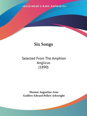 Six Songs: Selected From The Amphion Anglicus (1890) - Arne, Thomas Augustine, and Arkwright, Godfrey Edward Pellew (Editor)