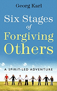 Six Stages of Forgiving Others: A Spirit-Led Adventure