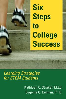 Six Steps to College Success: Learning Strategies for STEM Students - Straker, Kathleen C, Dr., and Kelman, Eugenia G, Dr.
