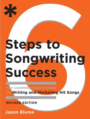 Six Steps to Songwriting Success, Revised Edition: The Comprehensive Guide to Writing and Marketing Hit Songs - Blume, Jason