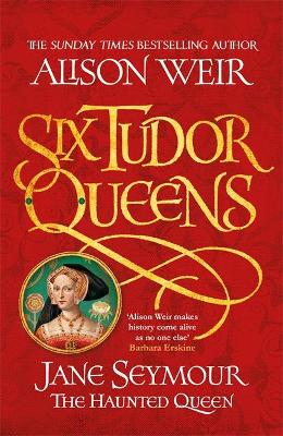 Six Tudor Queens: Jane Seymour, The Haunted Queen: Six Tudor Queens 3 - Weir, Alison