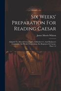 Six Weeks' Preparation For Reading Caesar: Adapted To Allen & Greenough's, Gildersleeve's, And Harkness's Grammars. Six Weeks' Preparation. For Beginners In Caesar, Parts 1-2