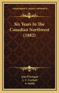 Six Years in the Canadian Northwest (1882)